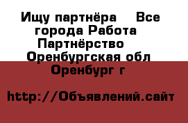 Ищу партнёра  - Все города Работа » Партнёрство   . Оренбургская обл.,Оренбург г.